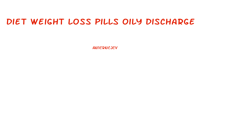 Diet Weight Loss Pills Oily Discharge