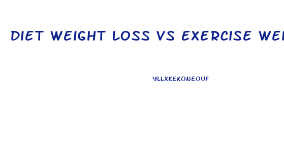 Diet Weight Loss Vs Exercise Weight Loss