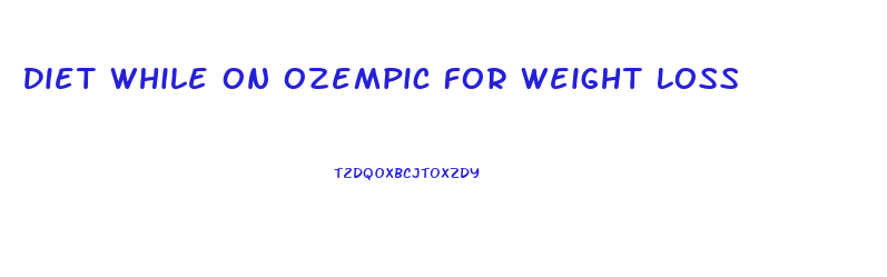 Diet While On Ozempic For Weight Loss