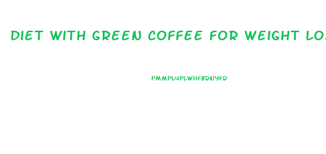 Diet With Green Coffee For Weight Loss