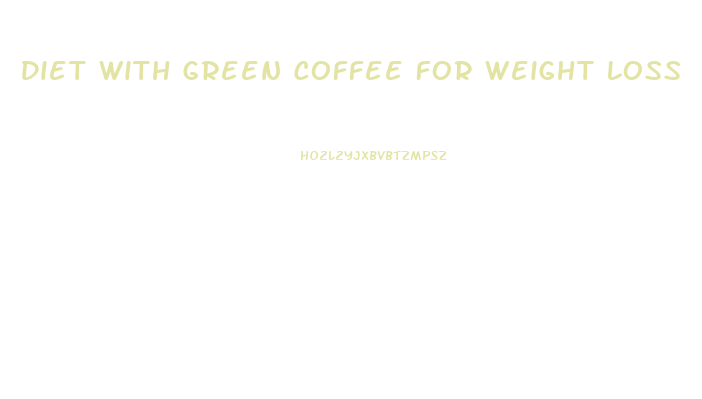 Diet With Green Coffee For Weight Loss