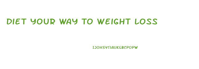 Diet Your Way To Weight Loss