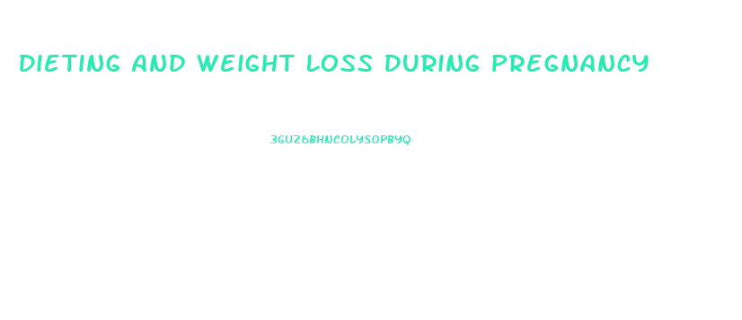 Dieting And Weight Loss During Pregnancy