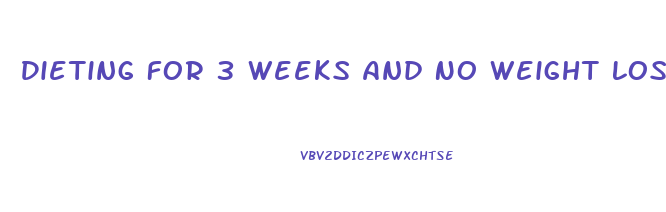 Dieting For 3 Weeks And No Weight Loss