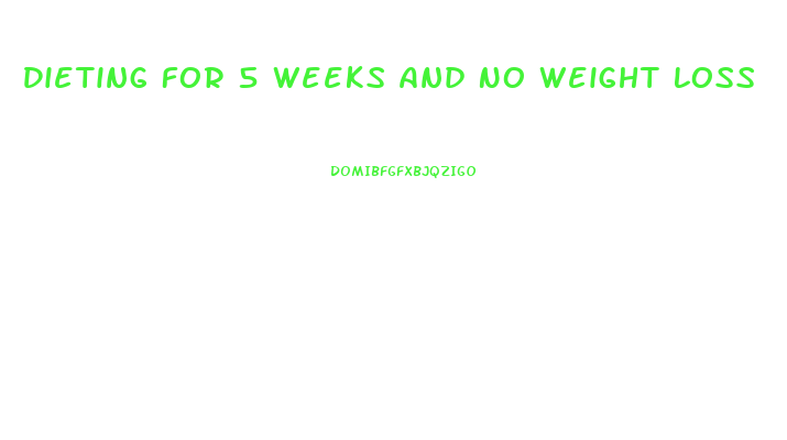 Dieting For 5 Weeks And No Weight Loss