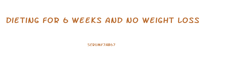 Dieting For 6 Weeks And No Weight Loss