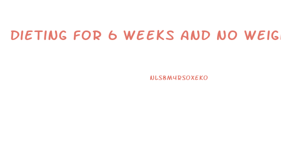 Dieting For 6 Weeks And No Weight Loss