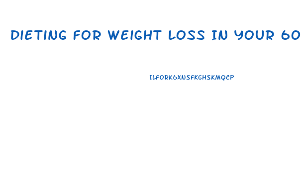 Dieting For Weight Loss In Your 60s