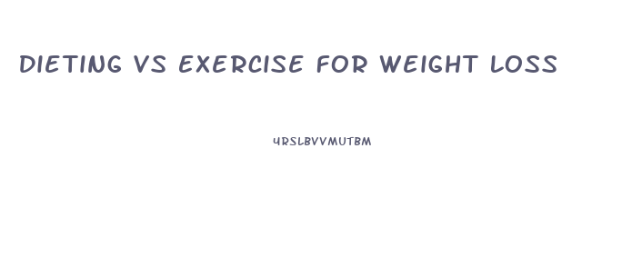 Dieting Vs Exercise For Weight Loss
