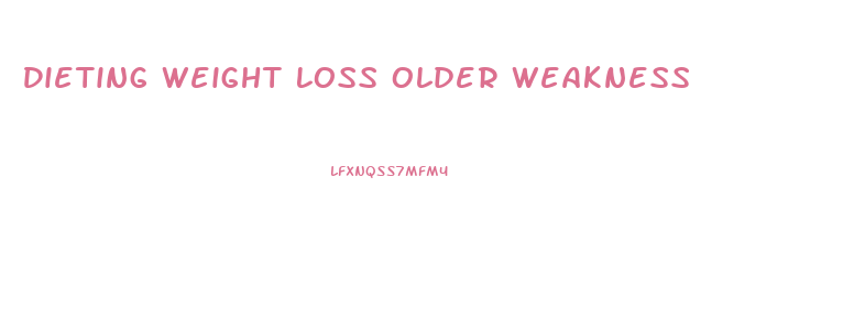 Dieting Weight Loss Older Weakness