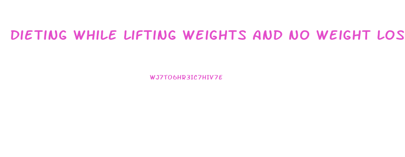 Dieting While Lifting Weights And No Weight Loss