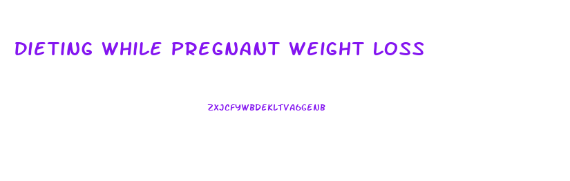 Dieting While Pregnant Weight Loss