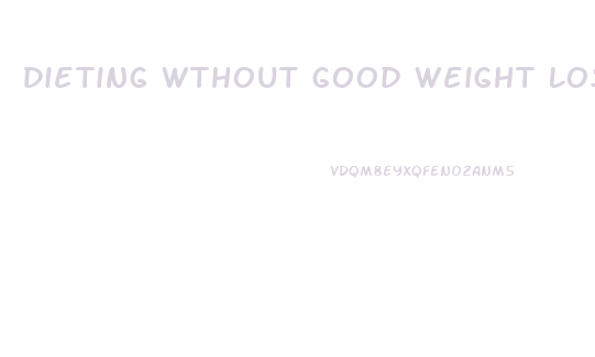 Dieting Wthout Good Weight Loss