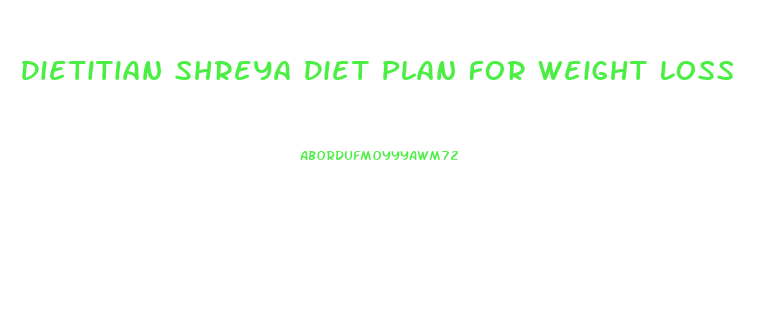 Dietitian Shreya Diet Plan For Weight Loss