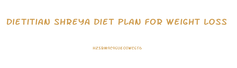 Dietitian Shreya Diet Plan For Weight Loss