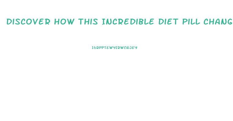 Discover How This Incredible Diet Pill Changed My Life In 30 Days