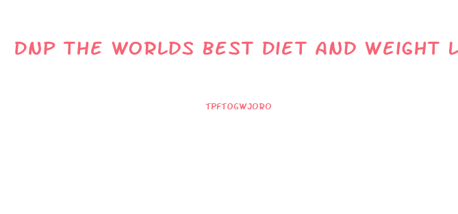 Dnp The Worlds Best Diet And Weight Loss Pill