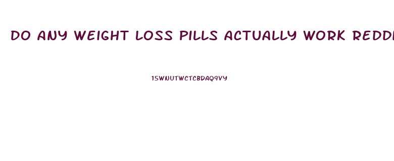 Do Any Weight Loss Pills Actually Work Reddit