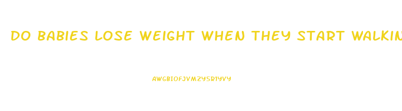 Do Babies Lose Weight When They Start Walking