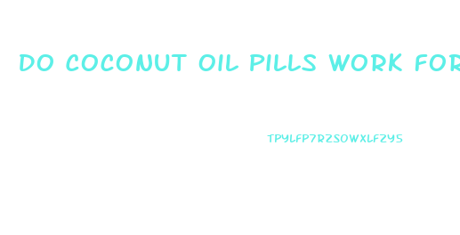 Do Coconut Oil Pills Work For Weight Loss