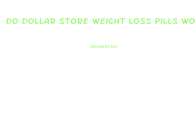 Do Dollar Store Weight Loss Pills Work