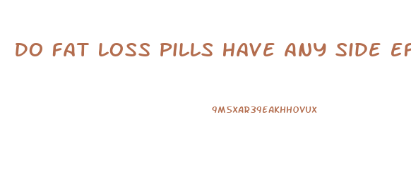 Do Fat Loss Pills Have Any Side Effects