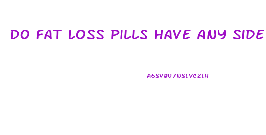 Do Fat Loss Pills Have Any Side Effects