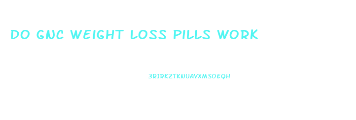 Do Gnc Weight Loss Pills Work
