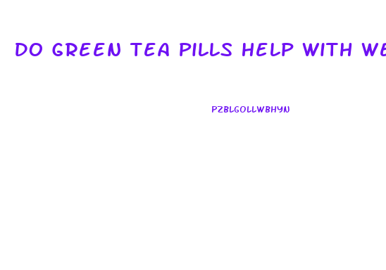 Do Green Tea Pills Help With Weight Loss