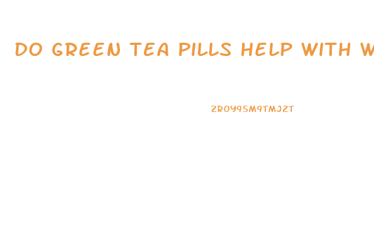 Do Green Tea Pills Help With Weight Loss