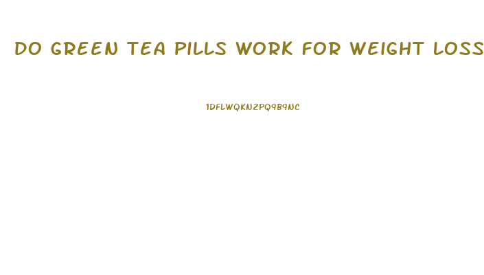 Do Green Tea Pills Work For Weight Loss
