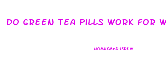 Do Green Tea Pills Work For Weight Loss