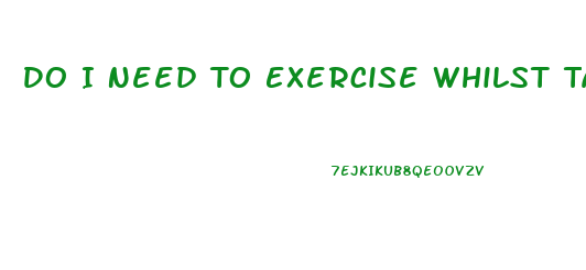 Do I Need To Exercise Whilst Taking A Weight Loss Pill