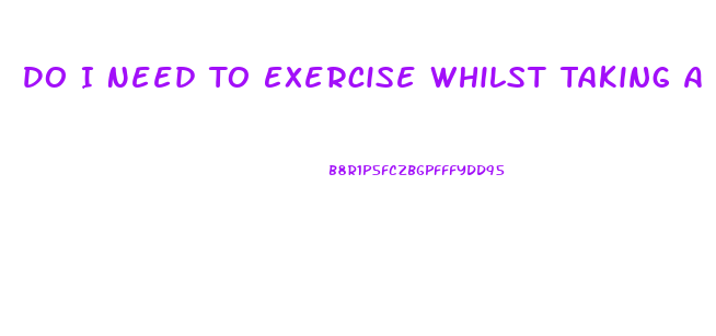 Do I Need To Exercise Whilst Taking A Weight Loss Pill