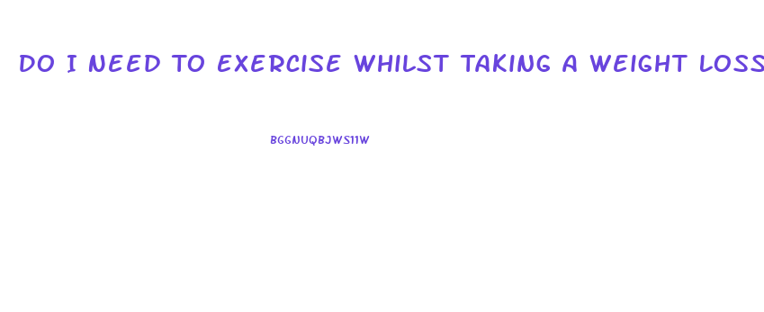 Do I Need To Exercise Whilst Taking A Weight Loss Pill