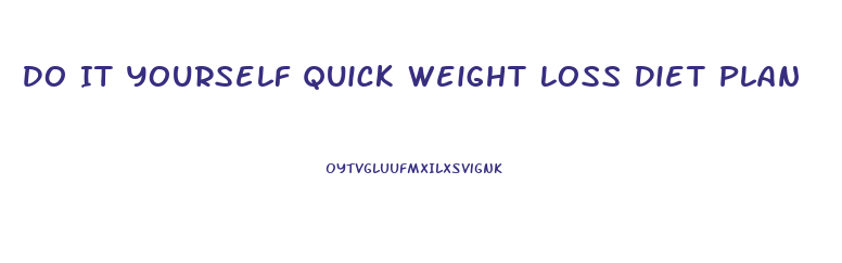 Do It Yourself Quick Weight Loss Diet Plan