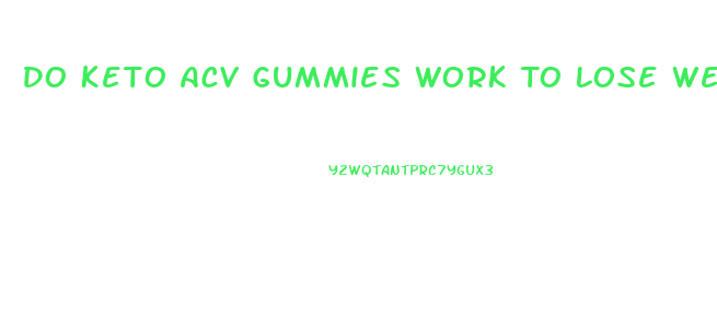 Do Keto Acv Gummies Work To Lose Weight