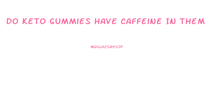 Do Keto Gummies Have Caffeine In Them