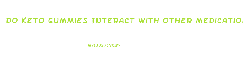 Do Keto Gummies Interact With Other Medications