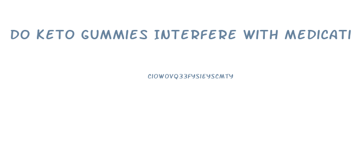 Do Keto Gummies Interfere With Medications