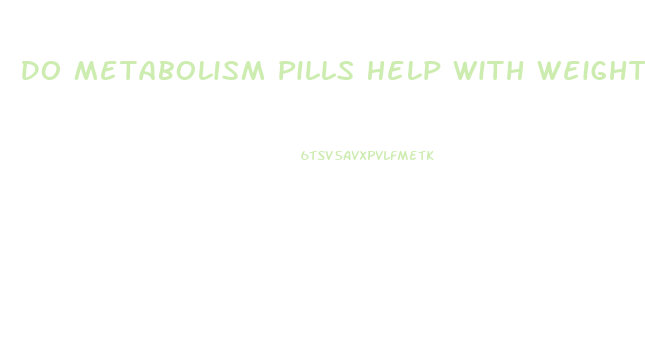 Do Metabolism Pills Help With Weight Loss