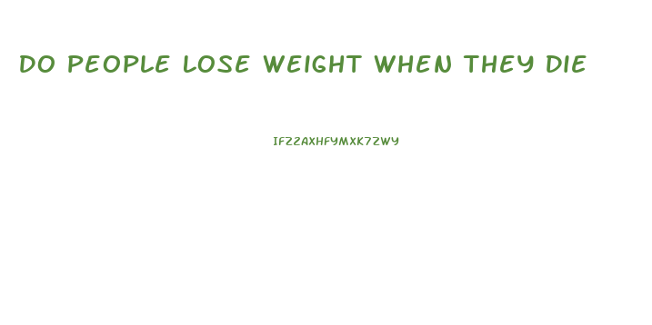 Do People Lose Weight When They Die