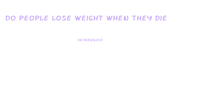 Do People Lose Weight When They Die