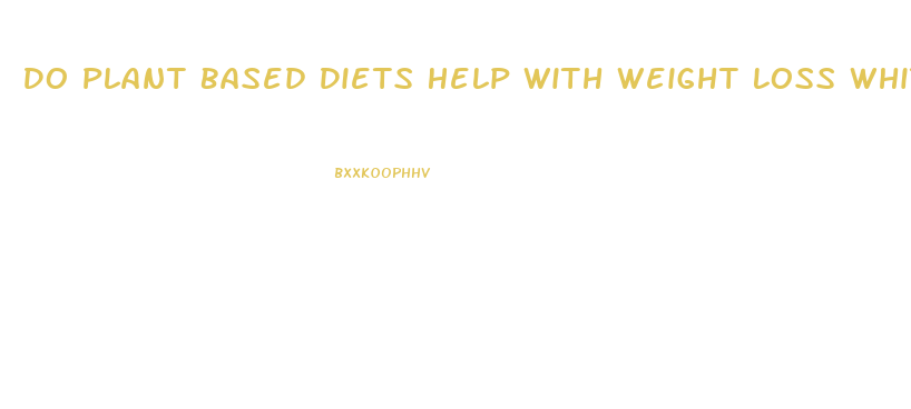 Do Plant Based Diets Help With Weight Loss Whitney E Rd