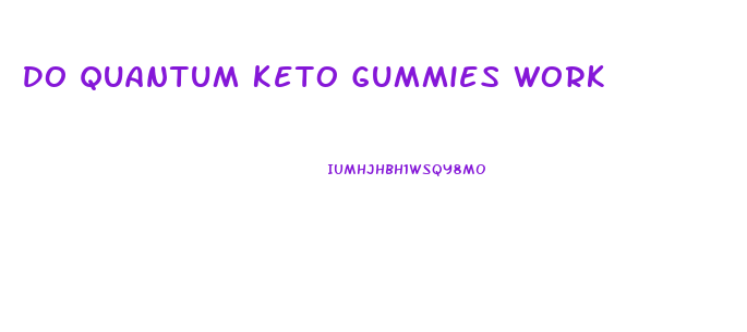 Do Quantum Keto Gummies Work