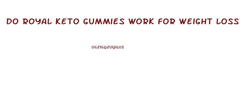 Do Royal Keto Gummies Work For Weight Loss