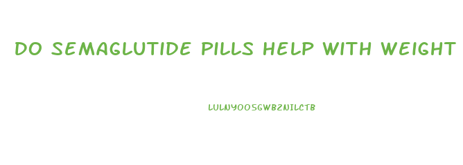 Do Semaglutide Pills Help With Weight Loss