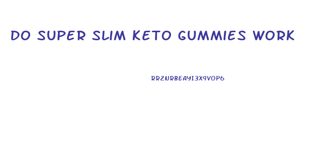 Do Super Slim Keto Gummies Work