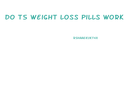 Do T5 Weight Loss Pills Work