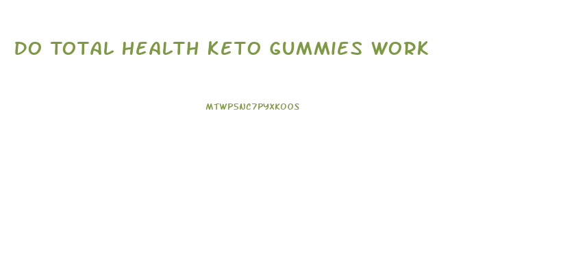 Do Total Health Keto Gummies Work